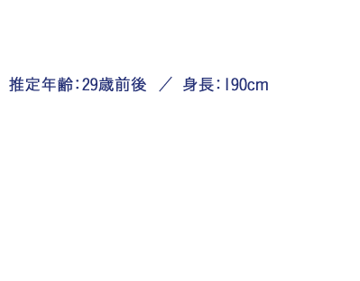 推定年齢：29歳前後  ／ 身長：190cm / 『リバー・オーグ』社で、社長秘書兼ボディーガードをしている。性格は几帳面で真面目。ものすごく無口で、今時珍しい硬派な男。見た目で誤解されがちだが、実際は優しい心の持ち主。