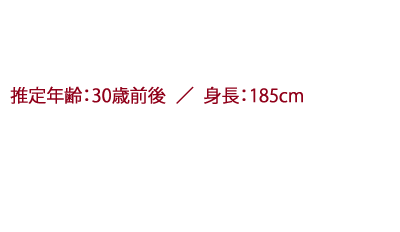 推定年齢：30歳前後 / すべてが謎に包まれた人物。 